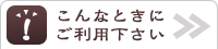 こんなときにご利用下さい。 